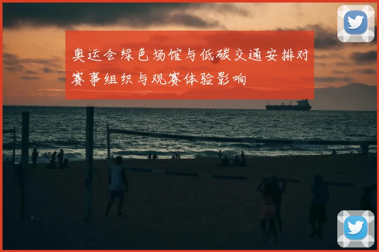奥运会绿色场馆与低碳交通安排对赛事组织与观赛体验影响
