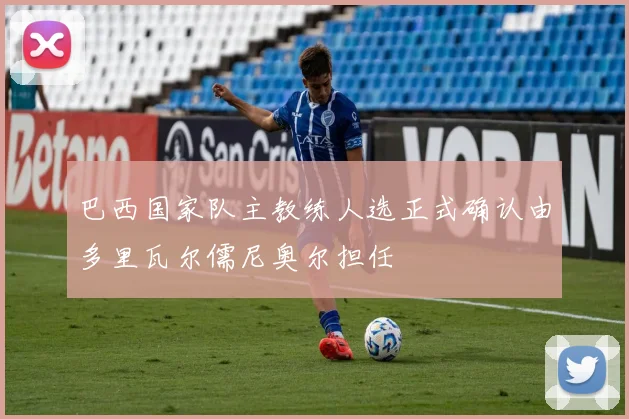 巴西国家队主教练人选正式确认由多里瓦尔儒尼奥尔担任