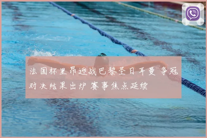 法国杯里昂迎战巴黎圣日耳曼 争冠对决结果出炉 赛事焦点延续