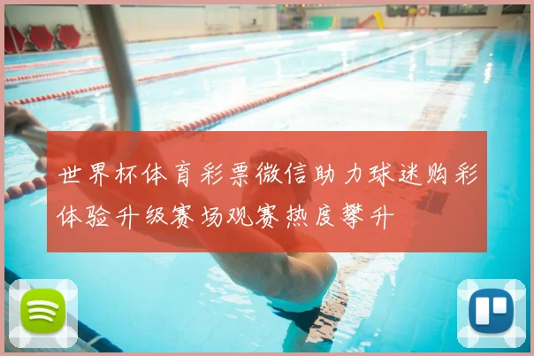 世界杯体育彩票微信助力球迷购彩体验升级赛场观赛热度攀升