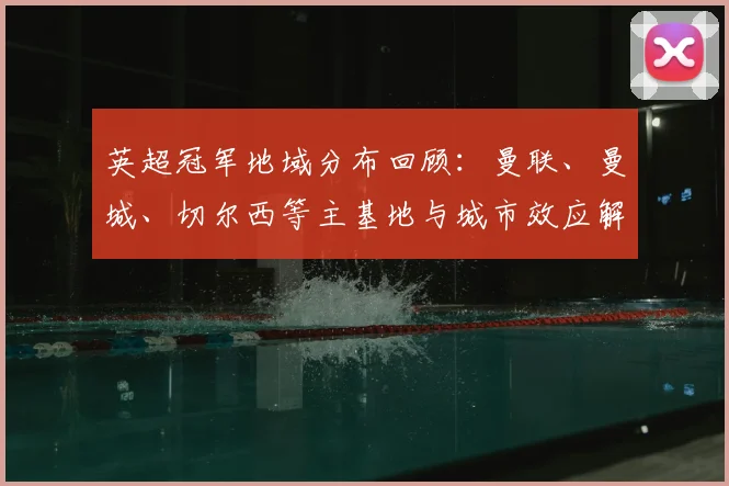 英超冠军地域分布回顾：曼联、曼城、切尔西等主基地与城市效应解读