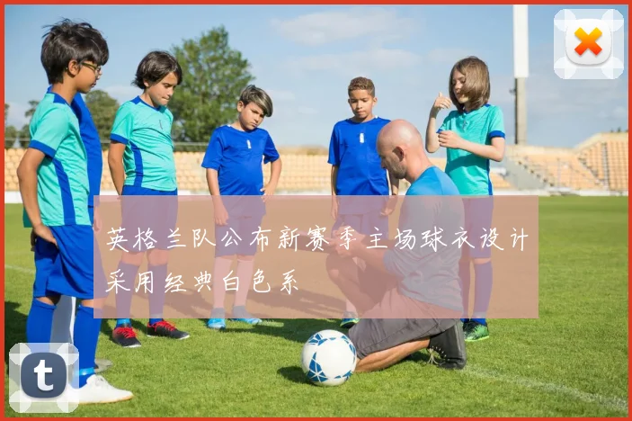 英格兰队公布新赛季主场球衣设计采用经典白色系