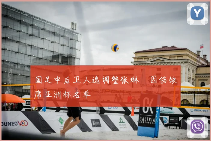 国足中后卫人选调整张琳芃因伤缺席亚洲杯名单