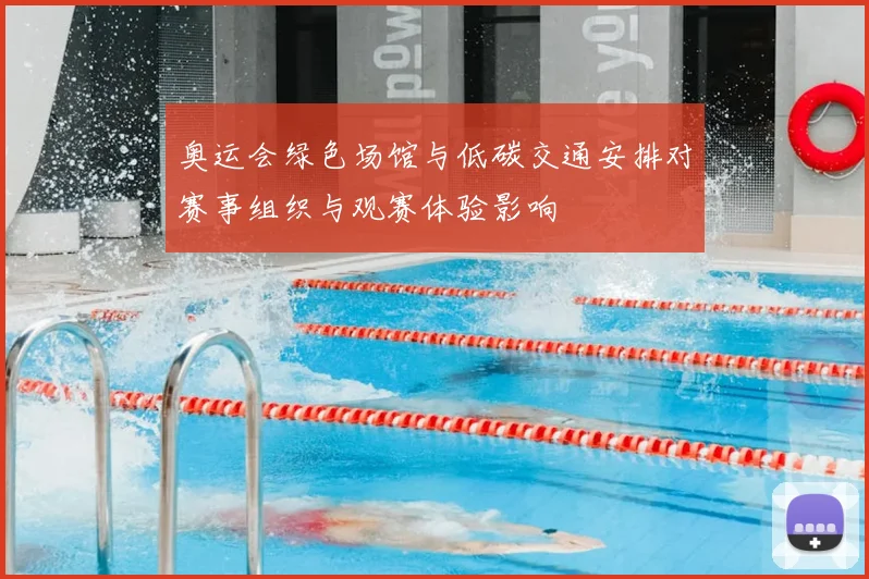 奥运会绿色场馆与低碳交通安排对赛事组织与观赛体验影响