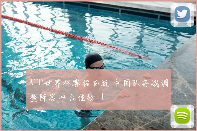 ATP世界杯赛程临近 中国队备战调整阵容冲击佳绩_1