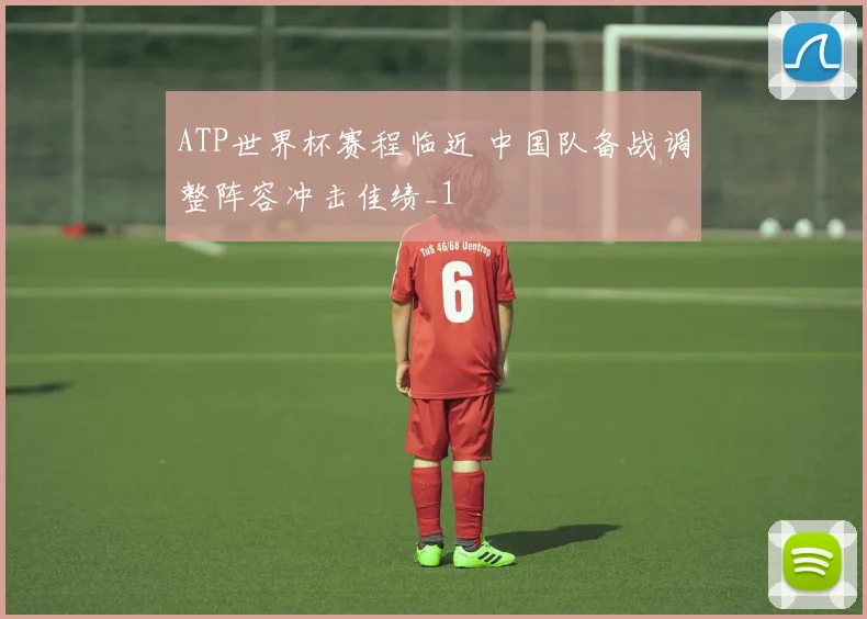 ATP世界杯赛程临近 中国队备战调整阵容冲击佳绩_1