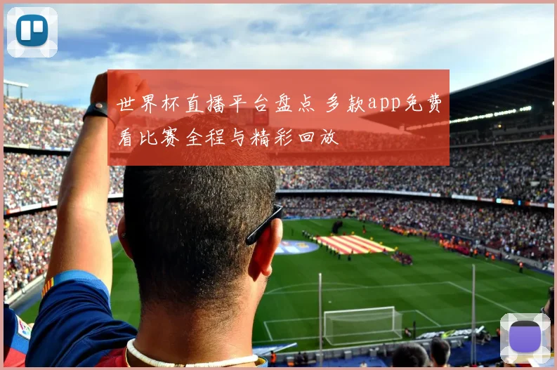 世界杯直播平台盘点 多款app免费看比赛全程与精彩回放