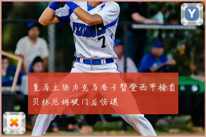 皇马主场力克马洛卡暂登西甲榜首贝林厄姆破门后伤退