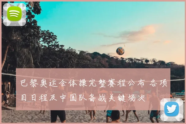 巴黎奥运会体操完整赛程公布 各项目日程及中国队备战关键场次