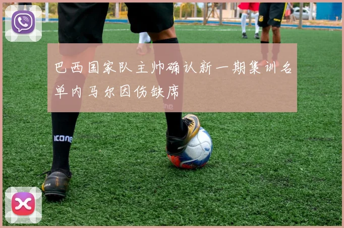 巴西国家队主帅确认新一期集训名单内马尔因伤缺席