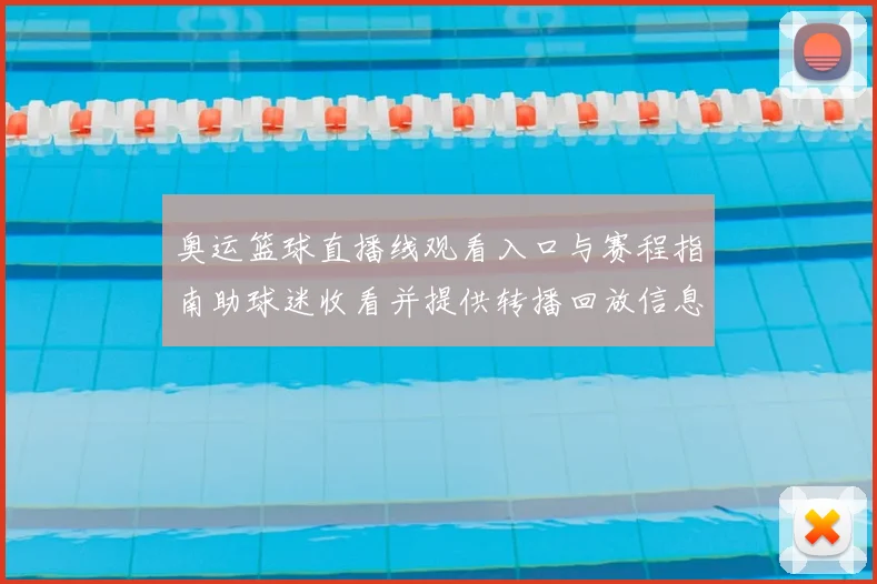 奥运篮球直播线观看入口与赛程指南助球迷收看并提供转播回放信息