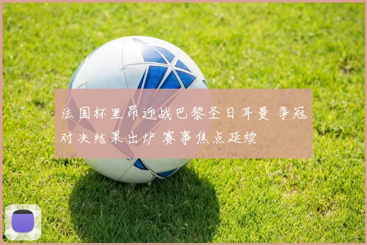 法国杯里昂迎战巴黎圣日耳曼 争冠对决结果出炉 赛事焦点延续