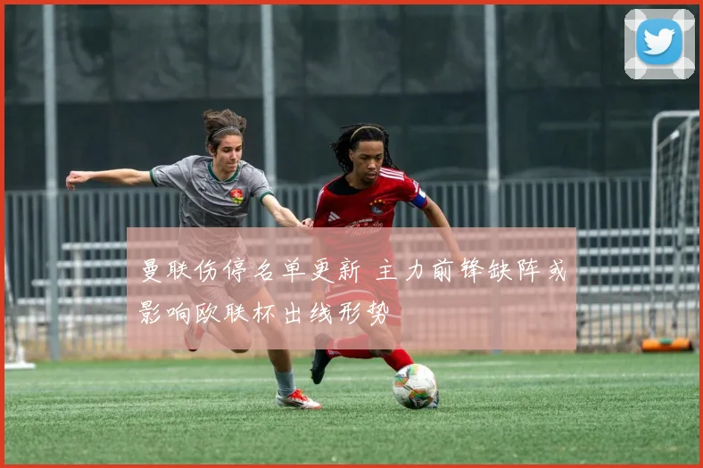 曼联伤停名单更新 主力前锋缺阵或影响欧联杯出线形势