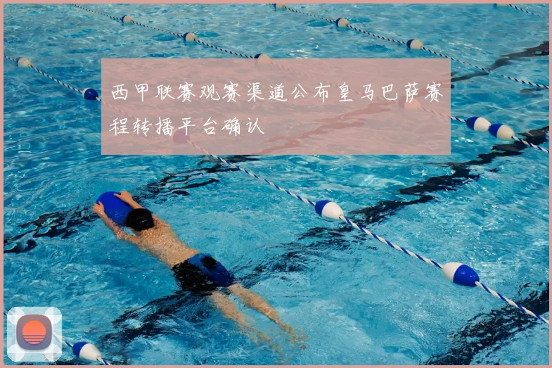 西甲联赛观赛渠道公布皇马巴萨赛程转播平台确认