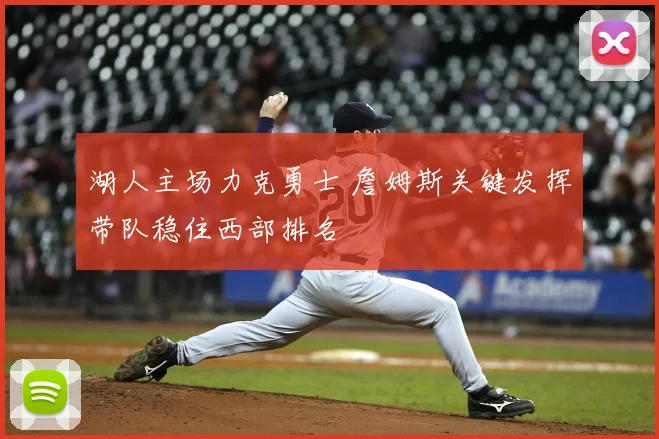 湖人主场力克勇士 詹姆斯关键发挥带队稳住西部排名