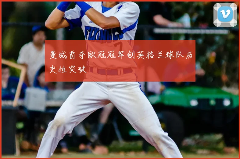 曼城首夺欧冠冠军创英格兰球队历史性突破