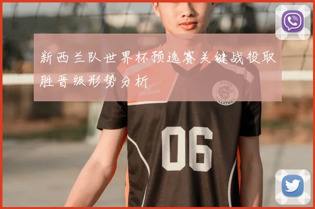 新西兰队世界杯预选赛关键战役取胜晋级形势分析