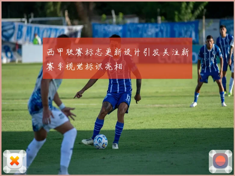 西甲联赛标志更新设计引发关注新赛季视觉标识亮相
